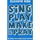 Sing Play Make & Pray By Eleanor King